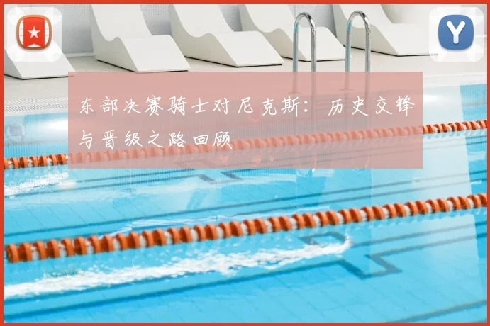 东部决赛骑士对尼克斯：历史交锋与晋级之路回顾