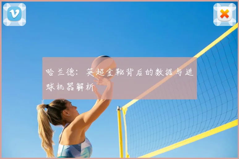哈兰德:英超金靴背后的数据与进球机器解析