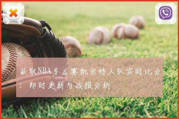 获取NBA季后赛凯尔特人队实时比分:即时更新与战报分析