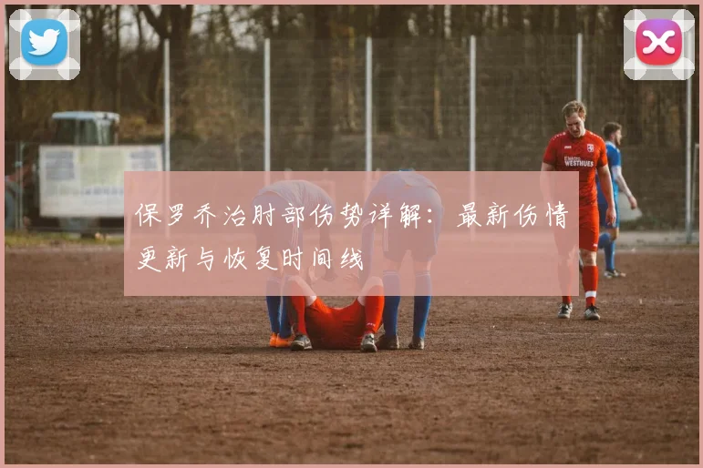 保罗乔治肘部伤势详解：最新伤情更新与恢复时间线