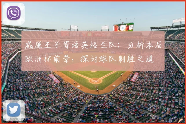 威廉王子寄语英格兰队:分析本届欧洲杯前景,探讨球队制胜之道
