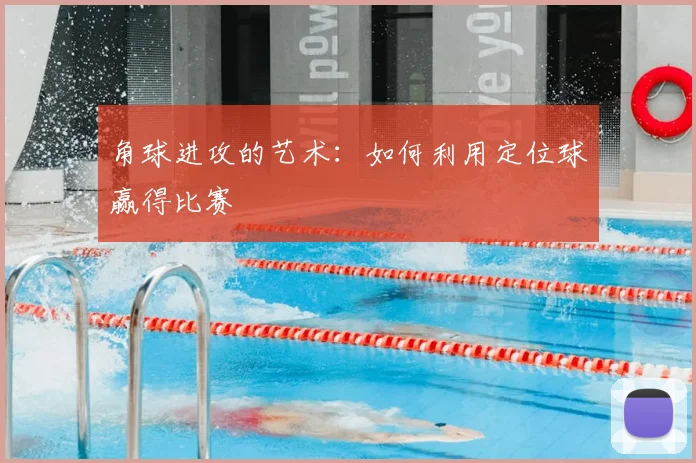 角球进攻的艺术：如何利用定位球赢得比赛